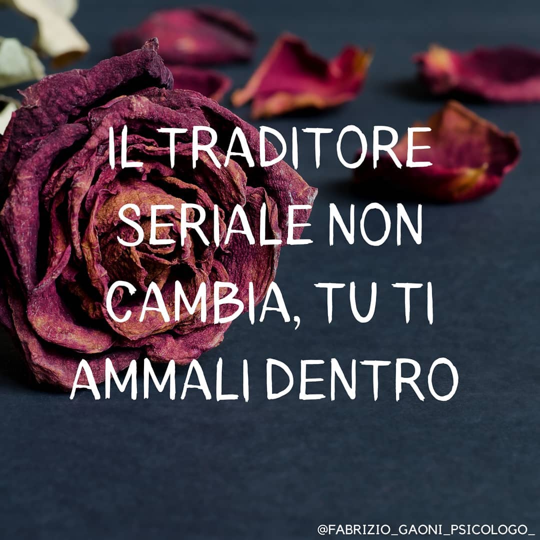 Il traditore seriale non cambia, tu ti ammali dentro